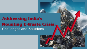 Addressing India’s Mounting E-Waste Crisis: Challenges and Solutions